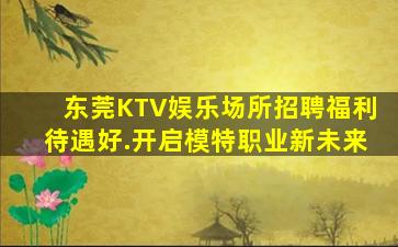 东莞KTV娱乐场所招聘福利待遇好.开启模特职业新未来